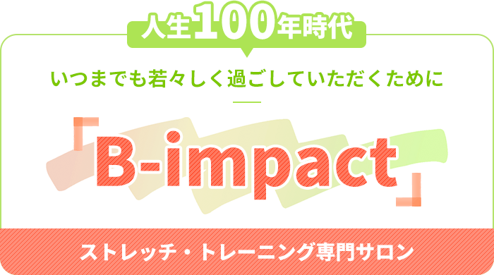 ＼人生100年時代／ | ～いつまでも若々しく過ごしていただくために～ ストレッチ・トレーニング専門サロン「B-impact」
